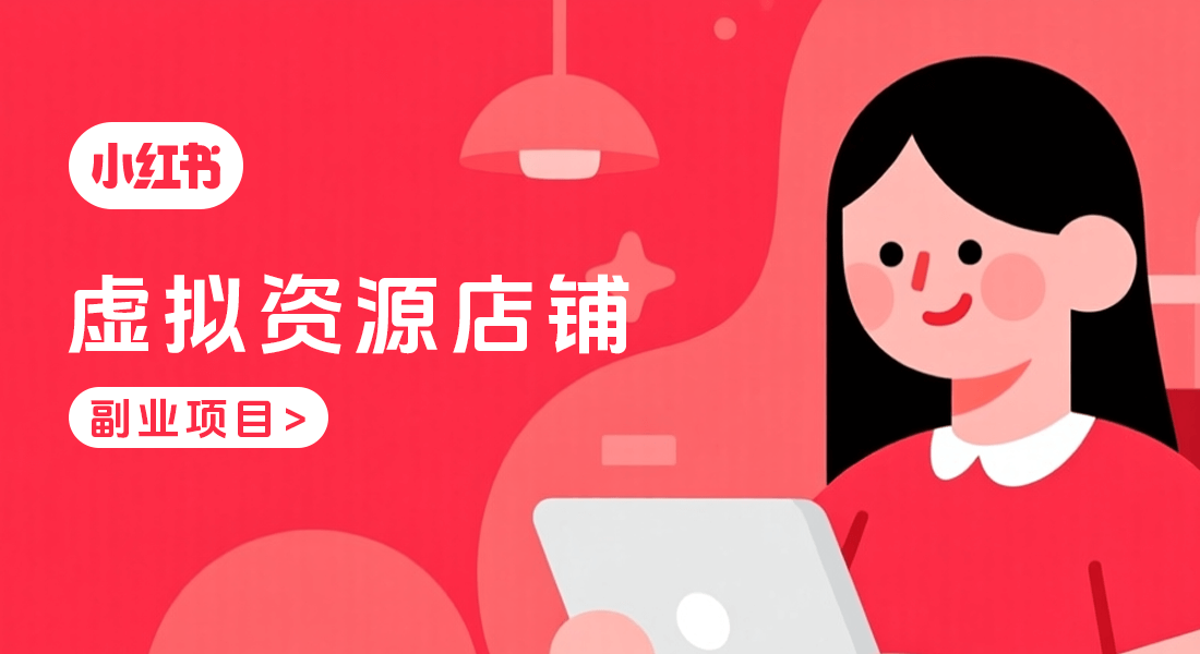 小红书虚拟资源店铺教程：适合普通人的轻资产副业