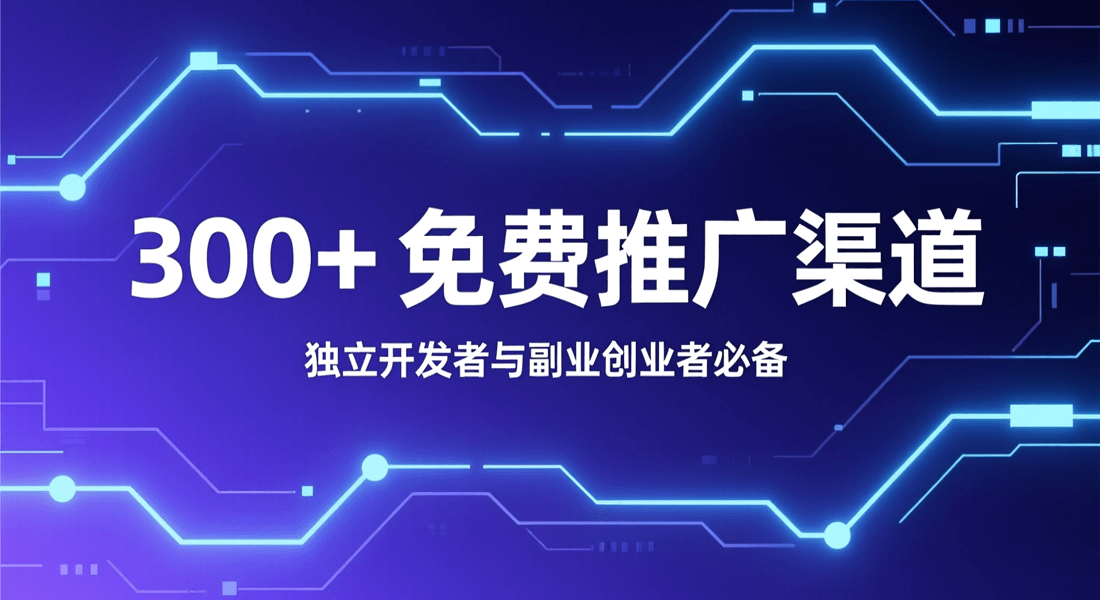 300+国内外免费推广渠道｜独立开发者 & 副业冷启动必备清单
